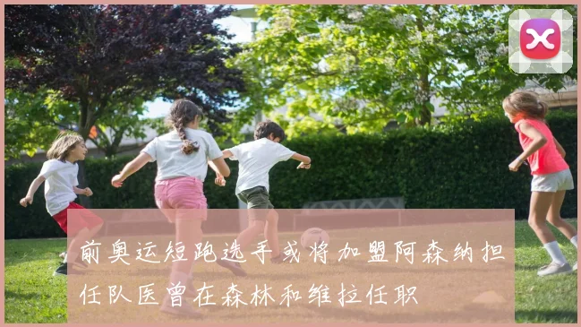 前奥运短跑选手或将加盟阿森纳担任队医曾在森林和维拉任职