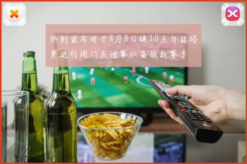 热刺宣布将于8月8日晚10点与赫塔费进行闭门友谊赛以备战新赛季