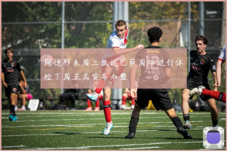 阿德耶米周三抵达巴萨周四进行体检下周正式宣布加盟