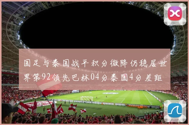 国足与泰国战平积分微降仍稳居世界第92领先巴林04分泰国4分差距