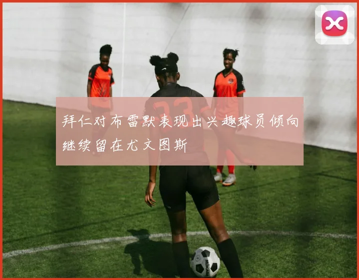 拜仁对布雷默表现出兴趣球员倾向继续留在尤文图斯