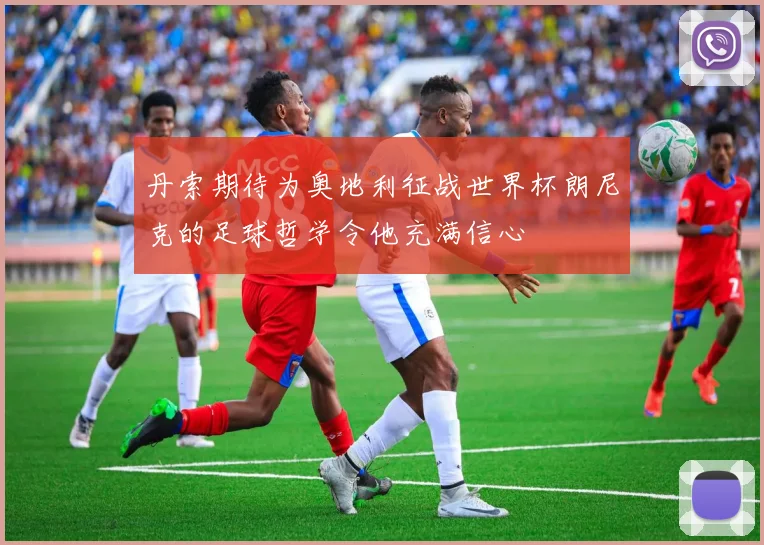 丹索期待为奥地利征战世界杯朗尼克的足球哲学令他充满信心