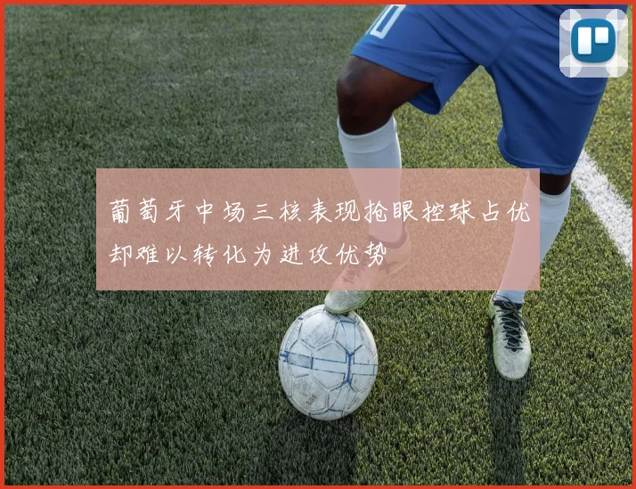 葡萄牙中场三核表现抢眼控球占优却难以转化为进攻优势