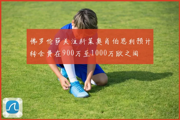 佛罗伦萨关注科莱奥肖伯恩利预计转会费在900万至1000万欧之间