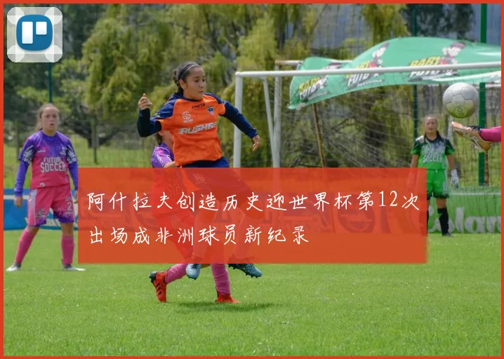 阿什拉夫创造历史迎世界杯第12次出场成非洲球员新纪录