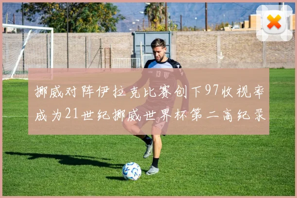 挪威对阵伊拉克比赛创下97收视率成为21世纪挪威世界杯第二高纪录