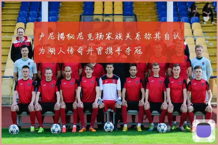 卢尼揭秘尼克杨家族关系称其自认为湖人传奇并曾携手夺冠