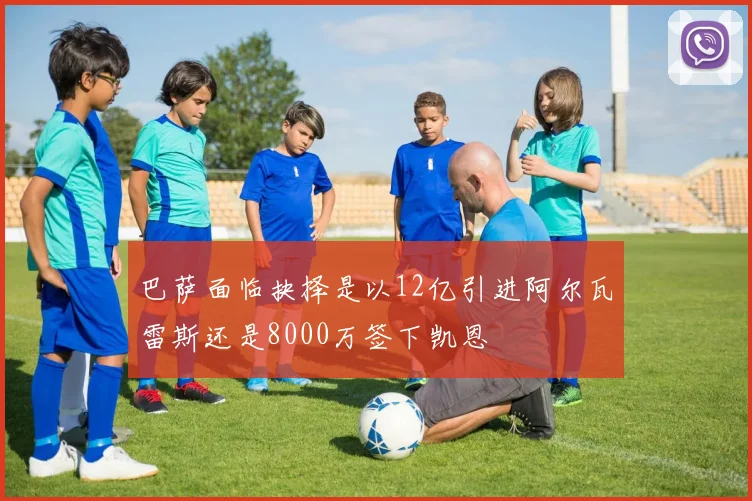 巴萨面临抉择是以12亿引进阿尔瓦雷斯还是8000万签下凯恩