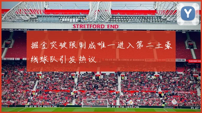 掘金突破限制成唯一进入第二土豪线球队引发热议